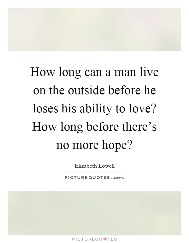 How long can a man live on the outside before he loses his ability to love? How long before there's no more hope? Picture Quote #1