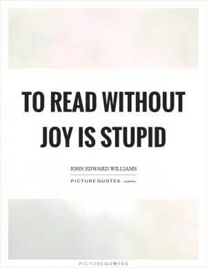 To read without joy is stupid Picture Quote #1