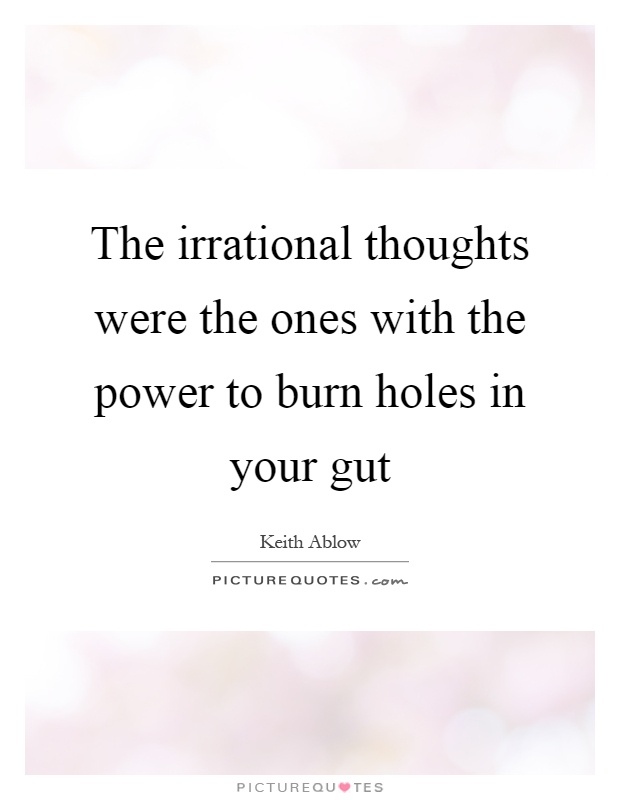The irrational thoughts were the ones with the power to burn holes in your gut Picture Quote #1