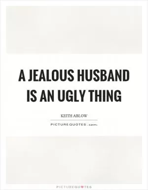 A jealous husband is an ugly thing Picture Quote #1