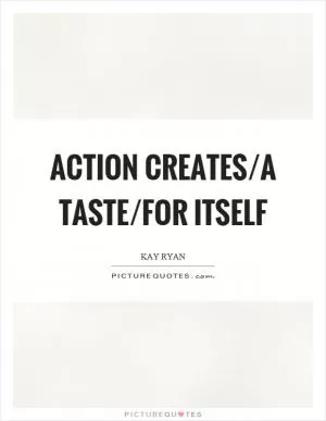 Action creates/a taste/for itself Picture Quote #1