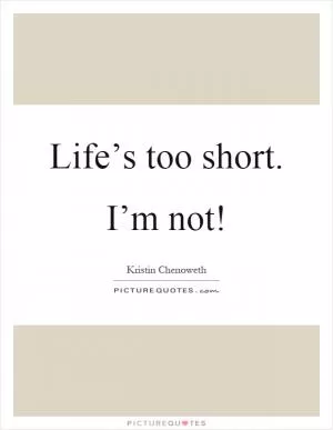 Life’s too short. I’m not! Picture Quote #1