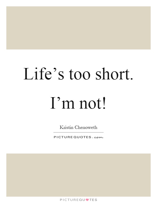 Life's too short. I'm not! Picture Quote #1