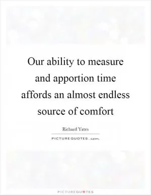 Our ability to measure and apportion time affords an almost endless source of comfort Picture Quote #1