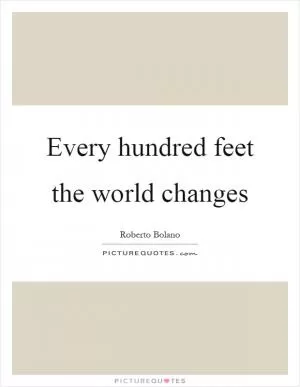 Every hundred feet the world changes Picture Quote #1