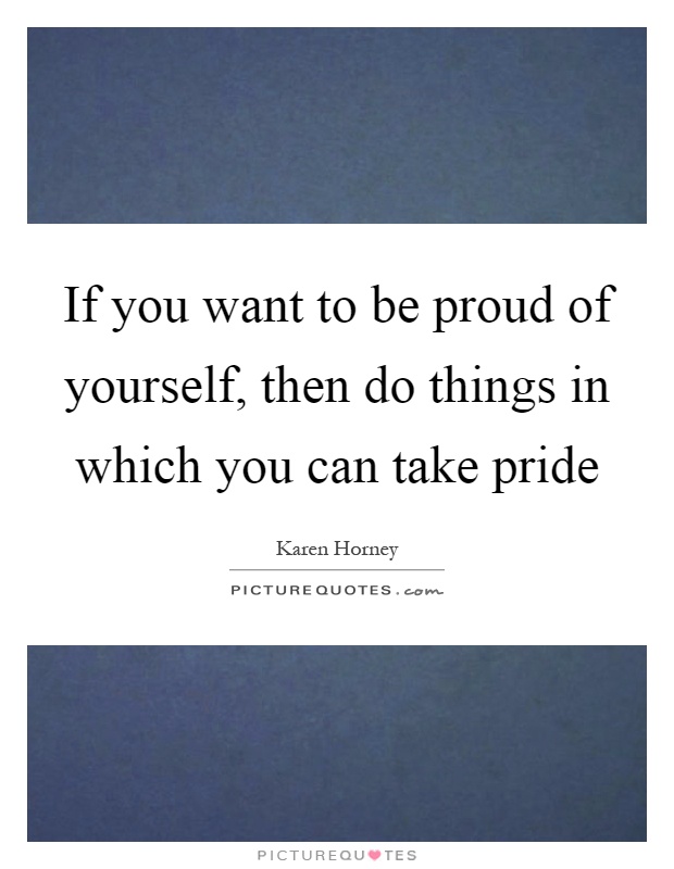 If you want to be proud of yourself, then do things in which you can take pride Picture Quote #1