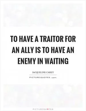 To have a traitor for an ally is to have an enemy in waiting Picture Quote #1