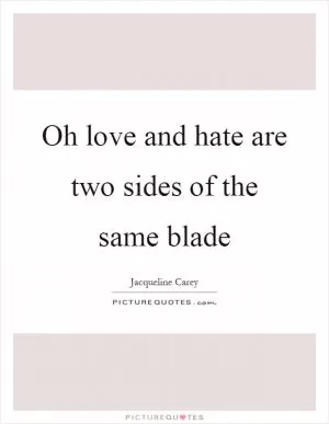 Oh love and hate are two sides of the same blade Picture Quote #1