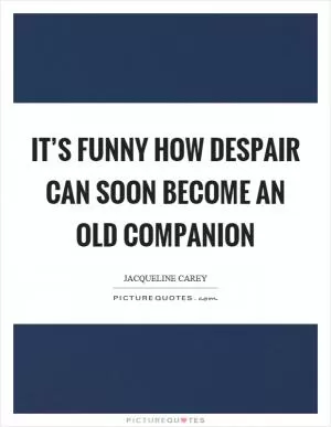 It’s funny how despair can soon become an old companion Picture Quote #1