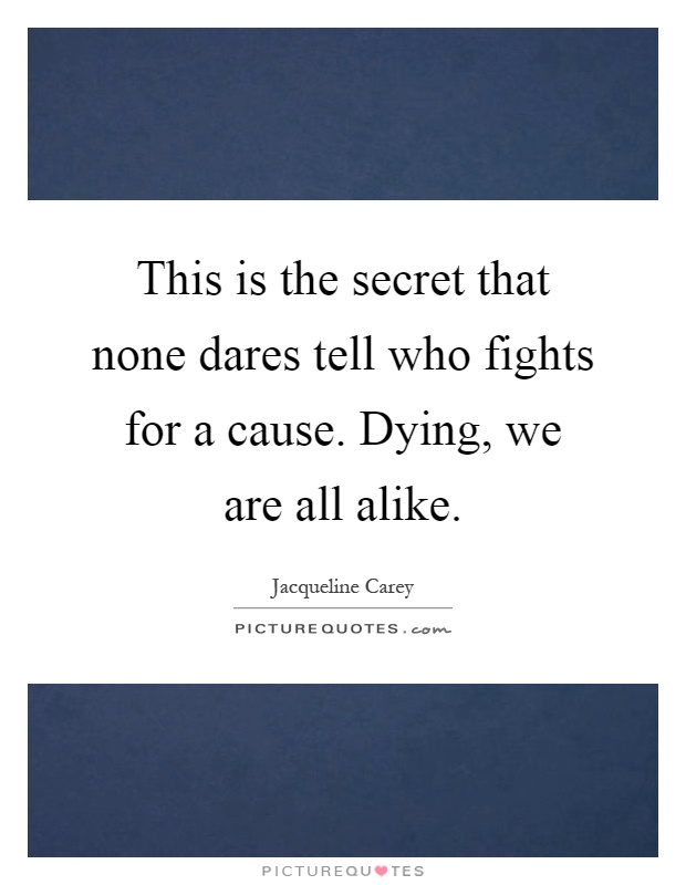 This is the secret that none dares tell who fights for a cause. Dying, we are all alike Picture Quote #1
