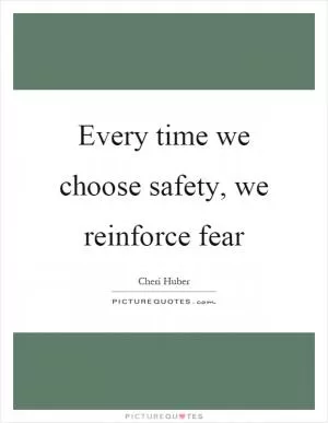 Every time we choose safety, we reinforce fear Picture Quote #1