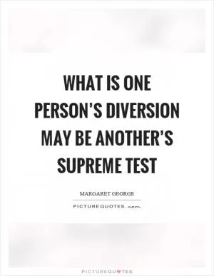 What is one person’s diversion may be another’s supreme test Picture Quote #1