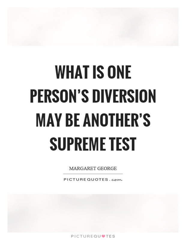 What is one person's diversion may be another's supreme test Picture Quote #1