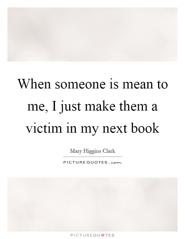 When someone is mean to me, I just make them a victim in my next book Picture Quote #1