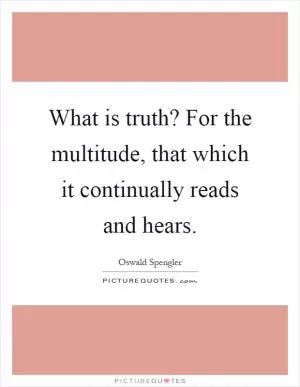 What is truth? For the multitude, that which it continually reads and hears Picture Quote #1