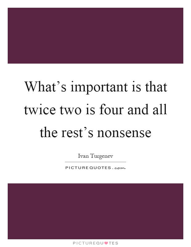 What's important is that twice two is four and all the rest's nonsense Picture Quote #1