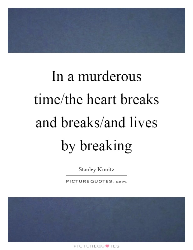 In a murderous time/the heart breaks and breaks/and lives by breaking Picture Quote #1