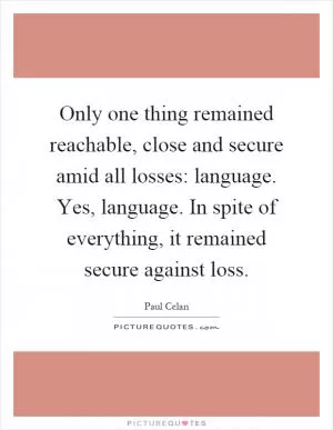 Only one thing remained reachable, close and secure amid all losses: language. Yes, language. In spite of everything, it remained secure against loss Picture Quote #1