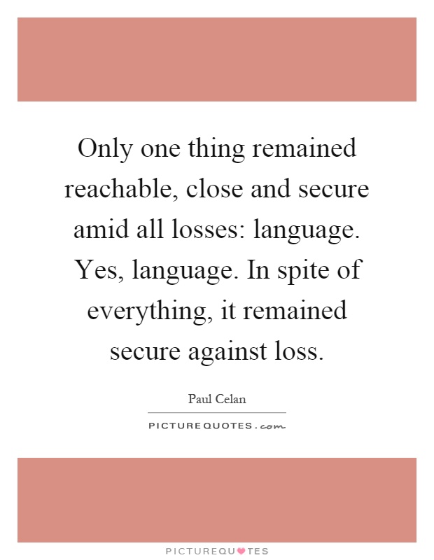 Only one thing remained reachable, close and secure amid all losses: language. Yes, language. In spite of everything, it remained secure against loss Picture Quote #1