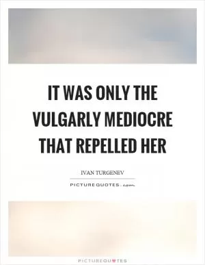 It was only the vulgarly mediocre that repelled her Picture Quote #1