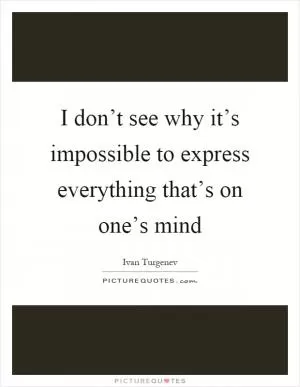 I don’t see why it’s impossible to express everything that’s on one’s mind Picture Quote #1