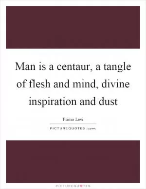 Man is a centaur, a tangle of flesh and mind, divine inspiration and dust Picture Quote #1