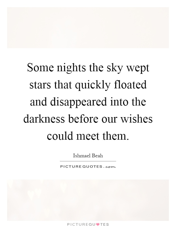 Some nights the sky wept stars that quickly floated and disappeared into the darkness before our wishes could meet them Picture Quote #1