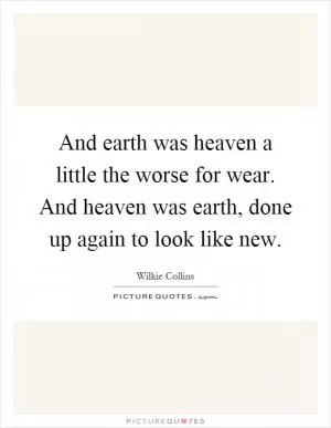 And earth was heaven a little the worse for wear. And heaven was earth, done up again to look like new Picture Quote #1