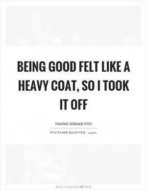 Being good felt like a heavy coat, so I took it off Picture Quote #1