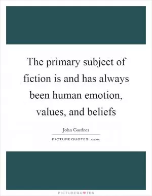 The primary subject of fiction is and has always been human emotion, values, and beliefs Picture Quote #1