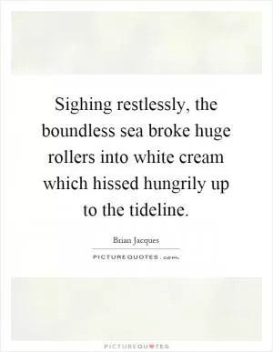 Sighing restlessly, the boundless sea broke huge rollers into white cream which hissed hungrily up to the tideline Picture Quote #1