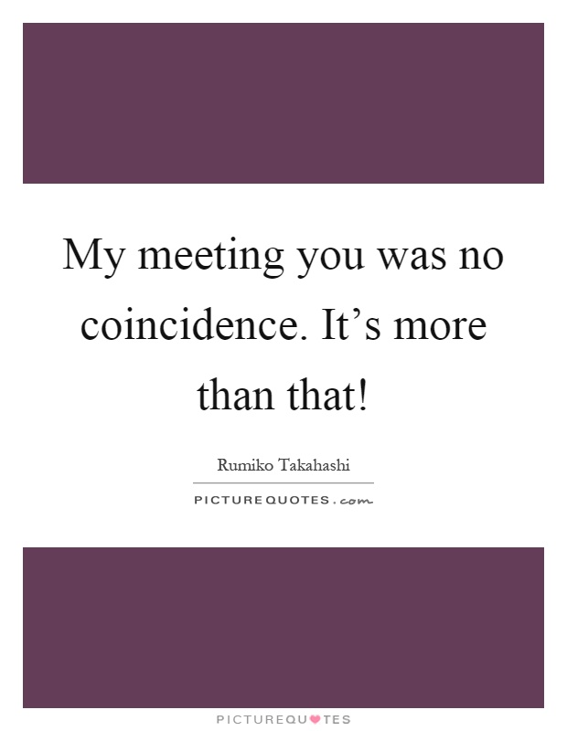 My meeting you was no coincidence. It's more than that! Picture Quote #1