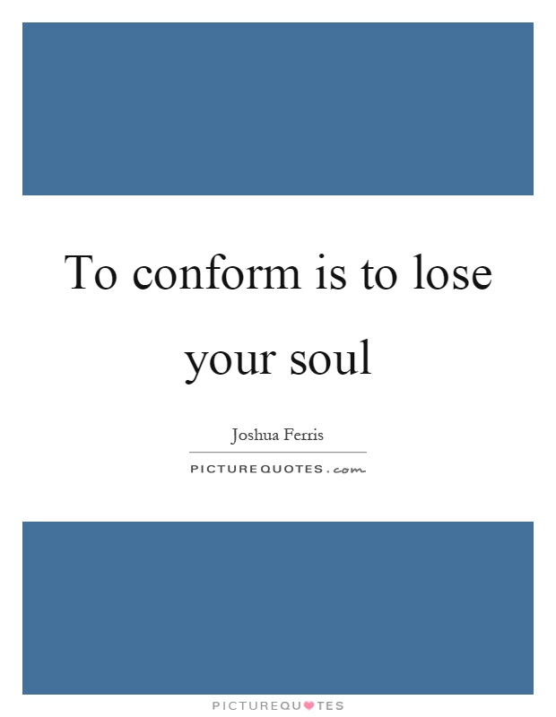 To conform is to lose your soul Picture Quote #1