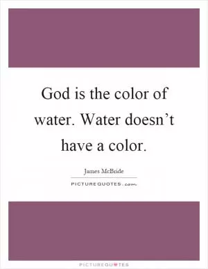 God is the color of water. Water doesn’t have a color Picture Quote #1