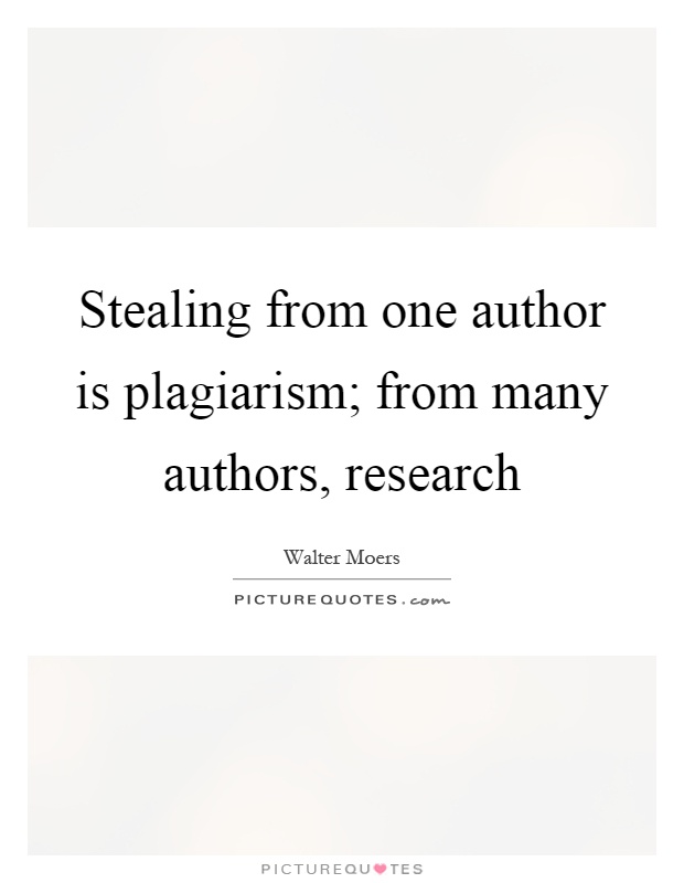 Stealing from one author is plagiarism; from many authors, research Picture Quote #1