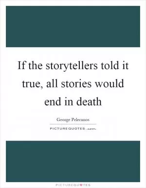 If the storytellers told it true, all stories would end in death Picture Quote #1