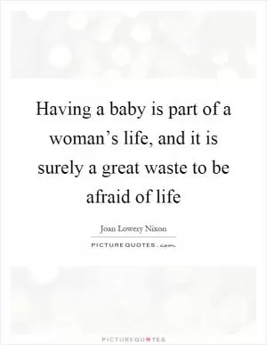 Having a baby is part of a woman’s life, and it is surely a great waste to be afraid of life Picture Quote #1