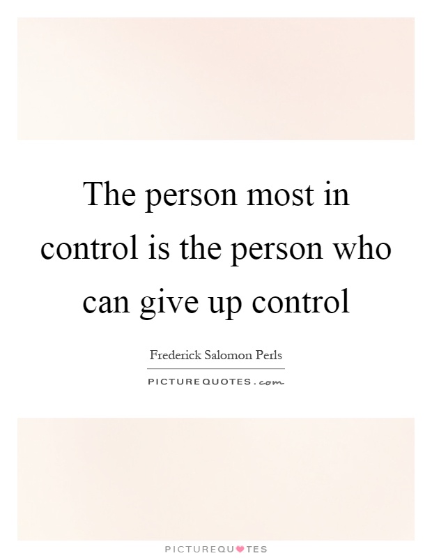 The person most in control is the person who can give up control Picture Quote #1