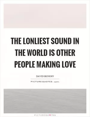 The lonliest sound in the world is other people making love Picture Quote #1