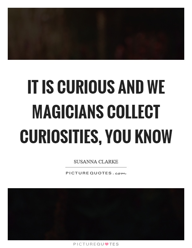 It is curious and we magicians collect curiosities, you know Picture Quote #1