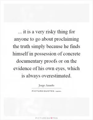 ... it is a very risky thing for anyone to go about proclaiming the truth simply because he finds himself in possession of concrete documentary proofs or on the evidence of his own eyes, which is always overestimated Picture Quote #1