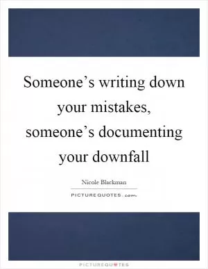 Someone’s writing down your mistakes, someone’s documenting your downfall Picture Quote #1