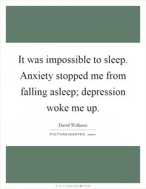 It was impossible to sleep. Anxiety stopped me from falling asleep; depression woke me up Picture Quote #1