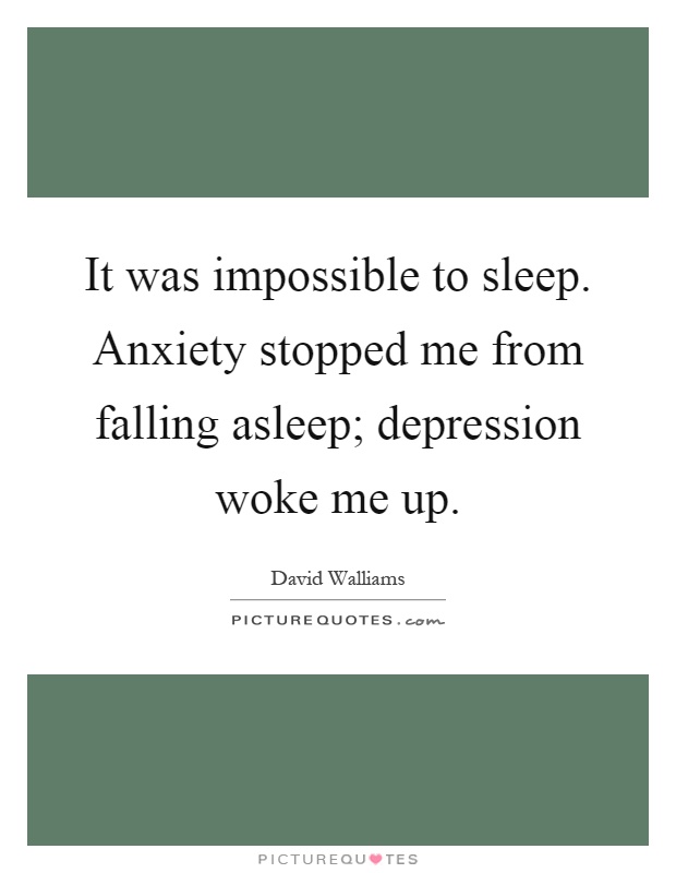 It was impossible to sleep. Anxiety stopped me from falling asleep; depression woke me up Picture Quote #1