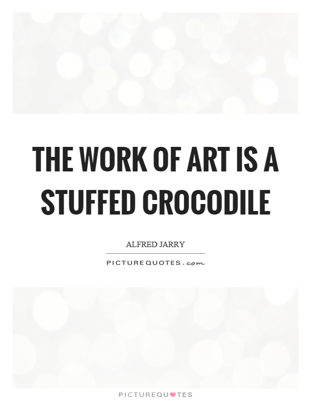 The work of art is a stuffed crocodile Picture Quote #1