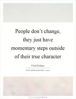 People don’t change, they just have momentary steps outside of their true character Picture Quote #1