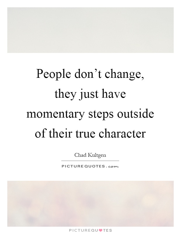People don't change, they just have momentary steps outside of their true character Picture Quote #1