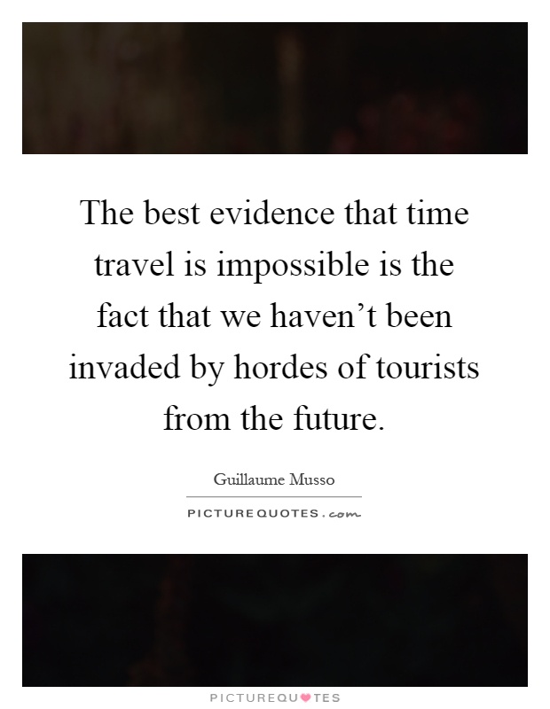 The best evidence that time travel is impossible is the fact that we haven't been invaded by hordes of tourists from the future Picture Quote #1