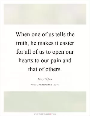 When one of us tells the truth, he makes it easier for all of us to open our hearts to our pain and that of others Picture Quote #1