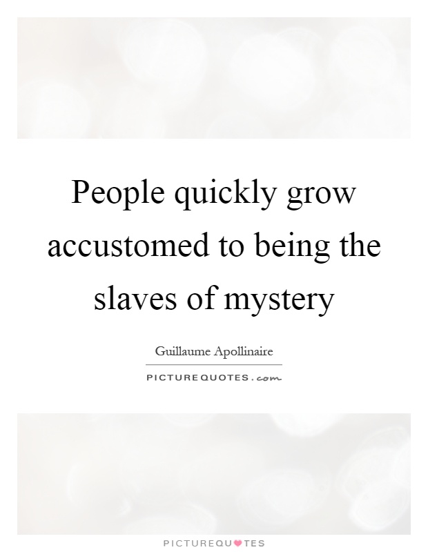 People quickly grow accustomed to being the slaves of mystery Picture Quote #1